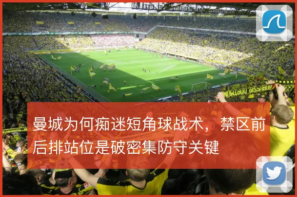 曼城为何痴迷短角球战术，禁区前后排站位是破密集防守关键