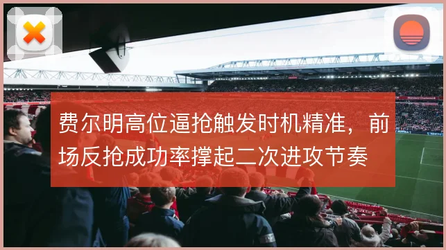 费尔明高位逼抢触发时机精准，前场反抢成功率撑起二次进攻节奏