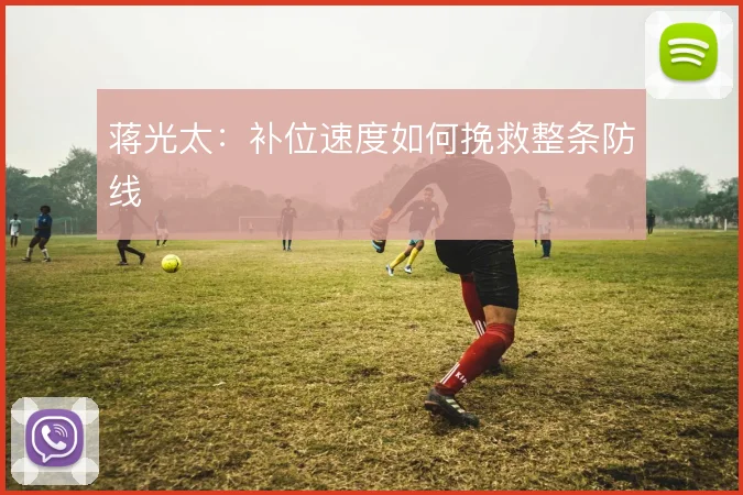 蒋光太：补位速度如何挽救整条防线