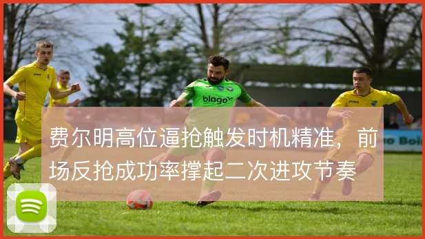 费尔明高位逼抢触发时机精准，前场反抢成功率撑起二次进攻节奏
