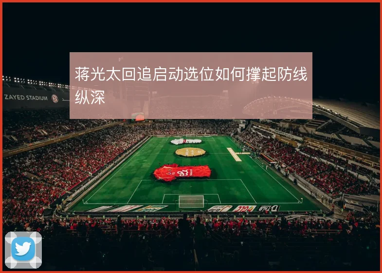 蒋光太回追启动选位如何撑起防线纵深