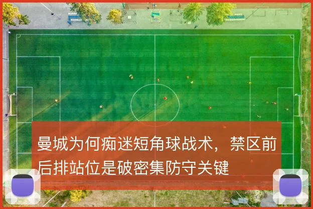 曼城为何痴迷短角球战术，禁区前后排站位是破密集防守关键